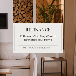 10 Reasons You May Want to Refinance Treasury Funds Home Loans, Inc.